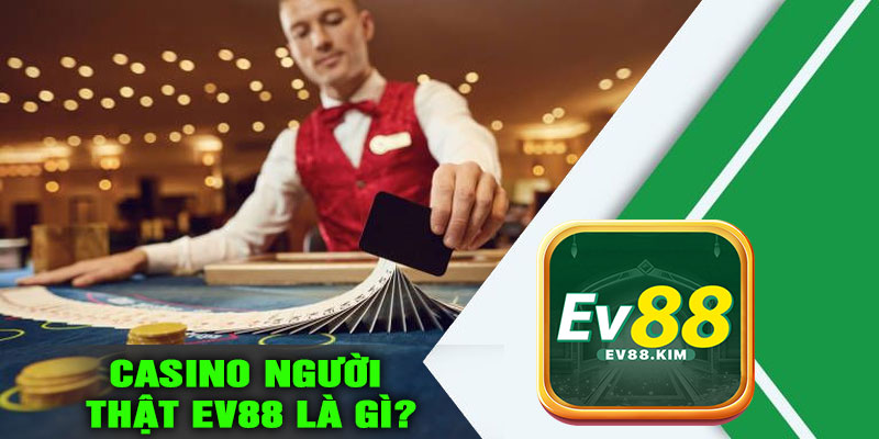 Casino người thật EV88 là gì?