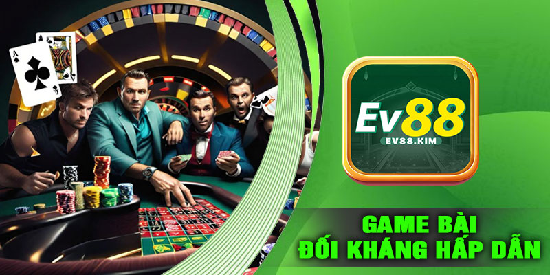 Vì Sao Game Bài Đối Kháng EV88 Hấp Dẫn?